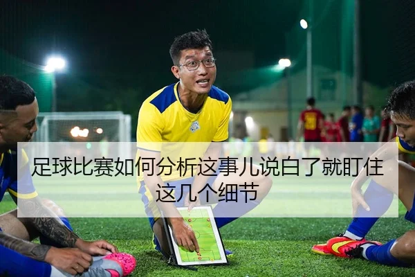 足球比赛如何分析这事儿说白了就盯住这几个细节