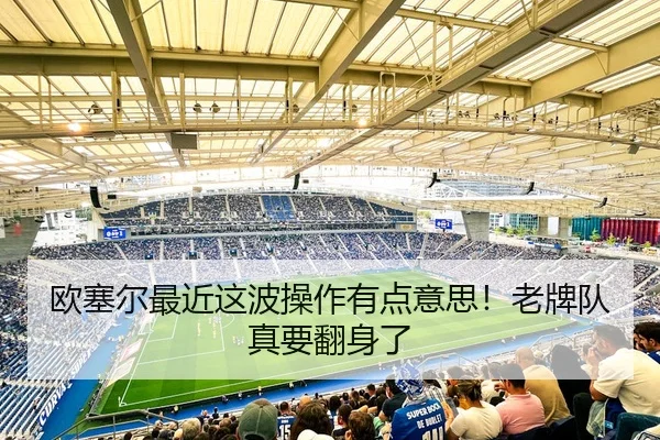 欧塞尔最近这波操作有点意思！老牌队真要翻身了