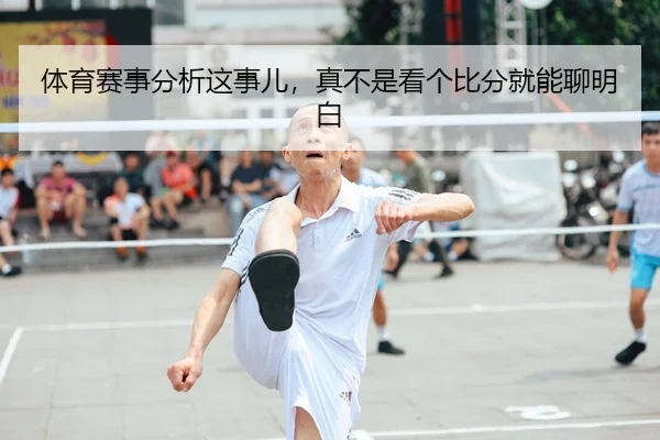 体育赛事分析这事儿，真不是看个比分就能聊明白