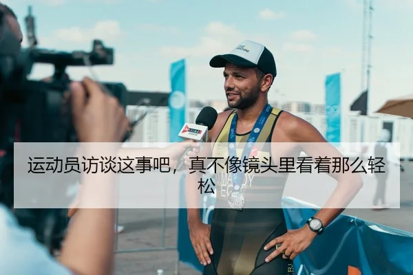 运动员访谈这事吧，真不像镜头里看着那么轻松