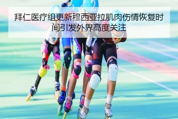 拜仁医疗组更新穆西亚拉肌肉伤情恢复时间引发外界高度关注