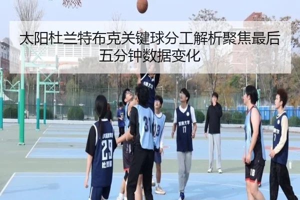 太阳杜兰特布克关键球分工解析聚焦最后五分钟数据变化