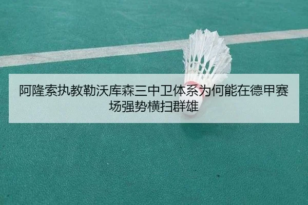阿隆索执教勒沃库森三中卫体系为何能在德甲赛场强势横扫群雄