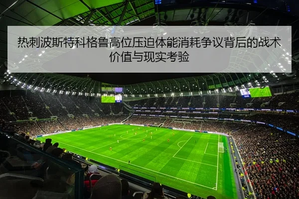 热刺波斯特科格鲁高位压迫体能消耗争议背后的战术价值与现实考验