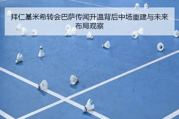 拜仁基米希转会巴萨传闻升温背后中场重建与未来布局观察