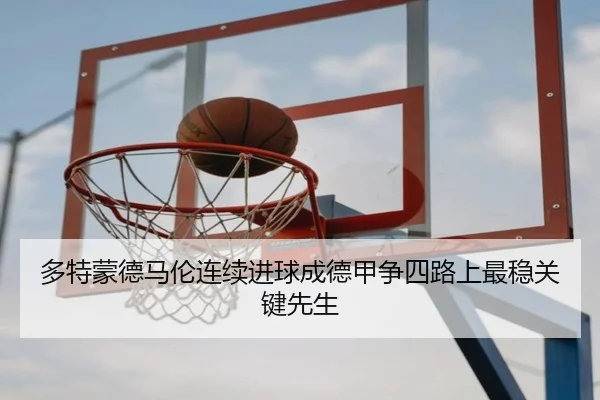 多特蒙德马伦连续进球成德甲争四路上最稳关键先生