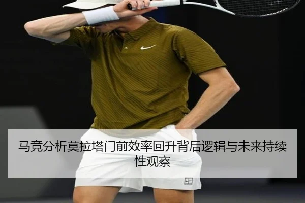 马竞分析莫拉塔门前效率回升背后逻辑与未来持续性观察