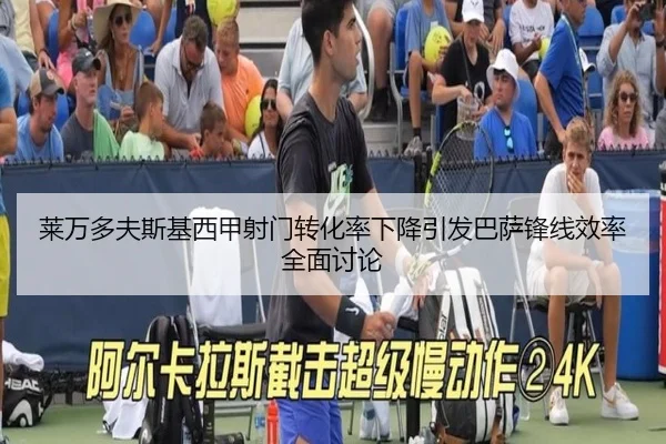 莱万多夫斯基西甲射门转化率下降引发巴萨锋线效率全面讨论