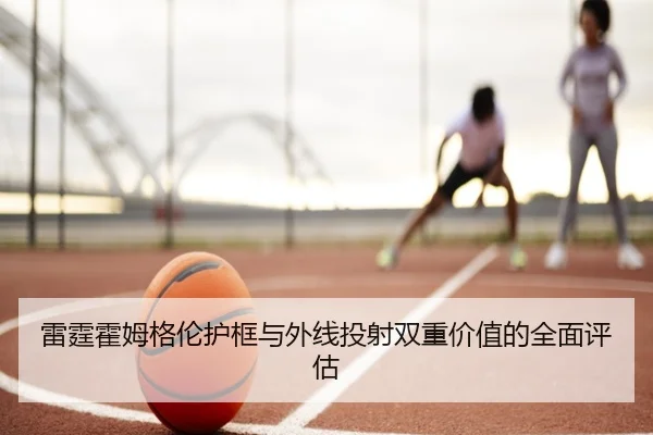 雷霆霍姆格伦护框与外线投射双重价值的全面评估