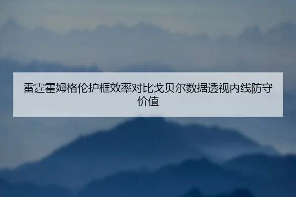 雷霆霍姆格伦护框效率对比戈贝尔数据透视内线防守价值