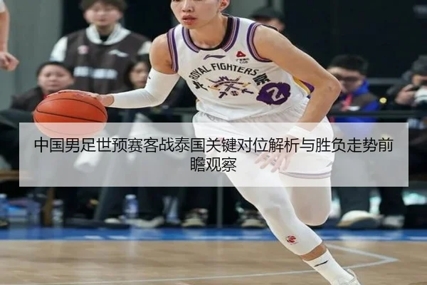 中国男足世预赛客战泰国关键对位解析与胜负走势前瞻观察