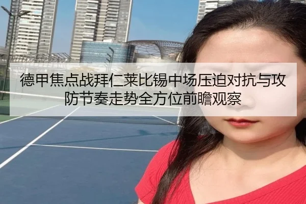 德甲焦点战拜仁莱比锡中场压迫对抗与攻防节奏走势全方位前瞻观察
