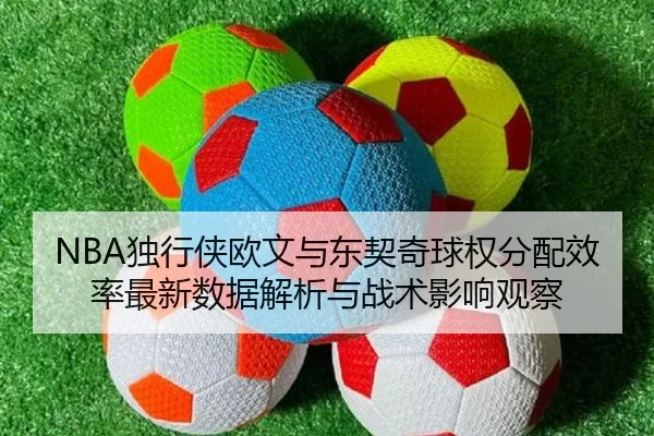 NBA独行侠欧文与东契奇球权分配效率最新数据解析与战术影响观察