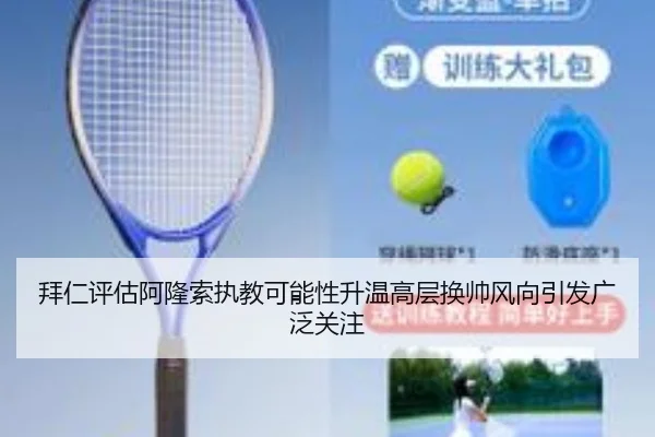 拜仁评估阿隆索执教可能性升温高层换帅风向引发广泛关注