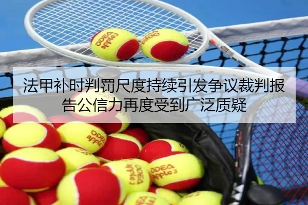法甲补时判罚尺度持续引发争议裁判报告公信力再度受到广泛质疑