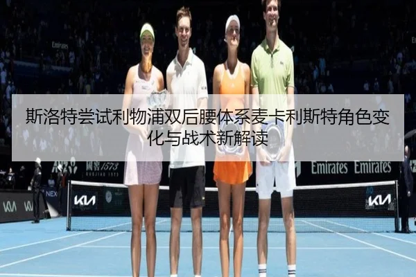 斯洛特尝试利物浦双后腰体系麦卡利斯特角色变化与战术新解读